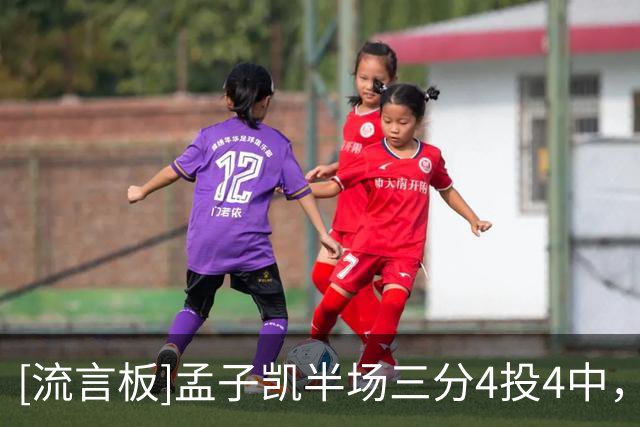 [流言板]孟子凯半场三分4投4中，得到浙江最高的12分还有1篮板